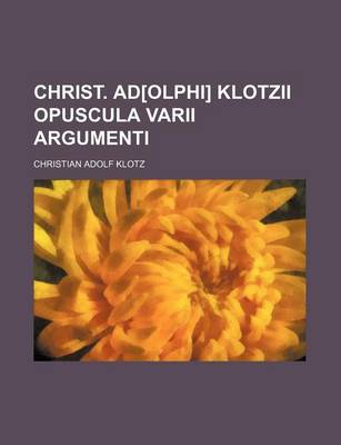 Book cover for Christ. Ad[olphi] Klotzii Opuscula Varii Argumenti