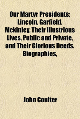 Book cover for Our Martyr Presidents; Lincoln, Garfield, McKinley, Their Illustrious Lives, Public and Private, and Their Glorious Deeds. Biographies,