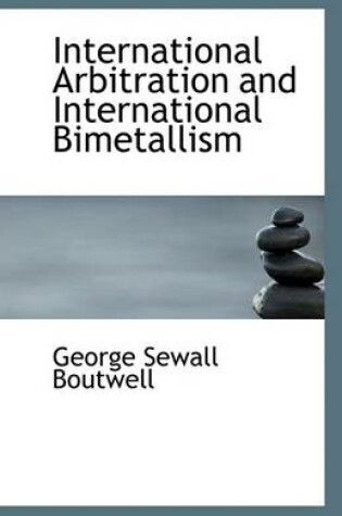 Cover of International Arbitration and International Bimetallism