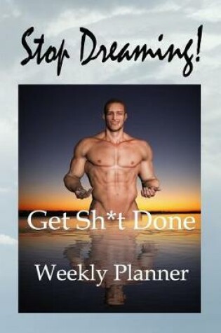 Cover of Stop Dreaming! Get Sh*t Done Weekly Planner