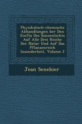 Cover of Physikalisch-Chemische Abhandlungen Ber Den Einflu Des Sonnenlichts Auf Alle Drei Reiche Der Natur Und Auf Das Pflanzenreich Insonderheit, Volume 2