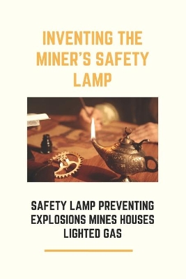 Cover of Inventing The Miner's Safety Lamp