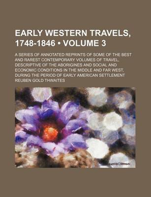 Book cover for Early Western Travels, 1748-1846 (Volume 3); A Series of Annotated Reprints of Some of the Best and Rarest Contemporary Volumes of Travel, Descriptive of the Aborigines and Social and Economic Conditions in the Middle and Far West, During the Period of EA