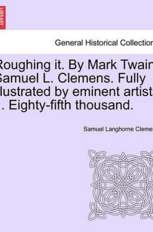 Cover of Roughing It. by Mark Twain, Samuel L. Clemens. Fully Illustrated by Eminent Artists ... Eighty-Fifth Thousand.