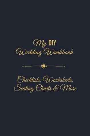 Cover of My DIY Wedding Workbook Checklists, Worksheets, Seating Charts & More