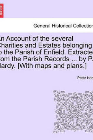 Cover of An Account of the Several Charities and Estates Belonging to the Parish of Enfield. Extracted from the Parish Records ... by P. Hardy. [With Maps and Plans.]