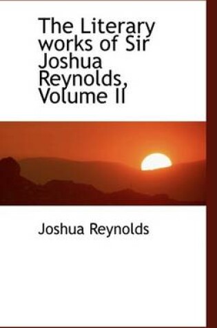 Cover of The Literary Works of Sir Joshua Reynolds, Volume II