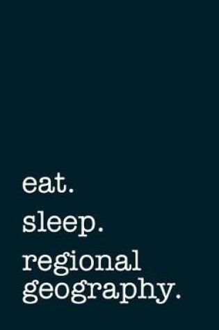 Cover of Eat. Sleep. Regional Geography. - Lined Notebook