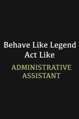 Book cover for Behave like Legend Act Like Administrative Assistant