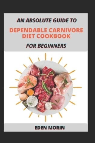 Cover of An Absolute Guide To Dependable Carnivore Diet Cookbook For Beginners