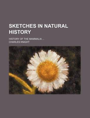 Book cover for Sketches in Natural History; History of the Mammalia ...