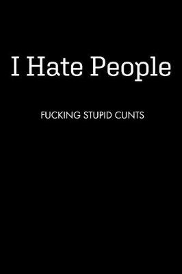 Book cover for I Hate People FUCKING STUPID CUNTS
