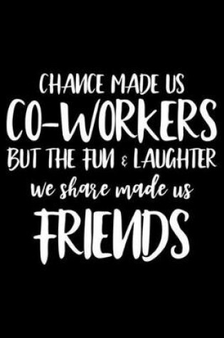 Cover of Chance Made Us Co-Workers But The Fun & Laughter We Share Made Us Friends