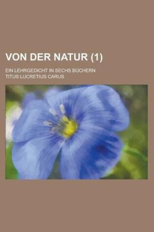 Cover of Von Der Natur; Ein Lehrgedicht in Sechs Buchern (1 )