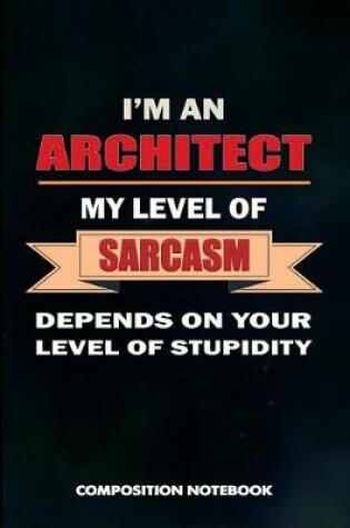 Cover of I Am an Architect My Level of Sarcasm Depends on Your Level of Stupidity