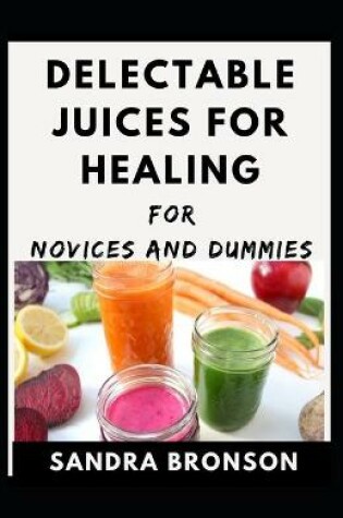 Cover of Delectable Juices For Healing For Novices and Dummies