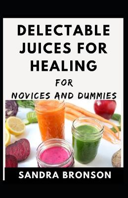 Book cover for Delectable Juices For Healing For Novices and Dummies