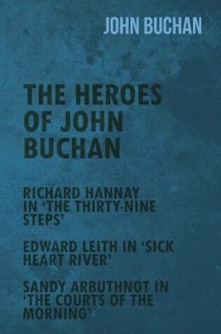 Cover of The Heroes of John Buchan - Richard Hannay in 'The Thirty-Nine Steps' - Edward Leith in 'Sick Heart River' - Sandy Arbuthnot in 'The Courts of the Mor