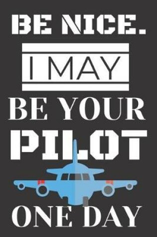 Cover of Be Nice. I May Be Your Pilot One Day