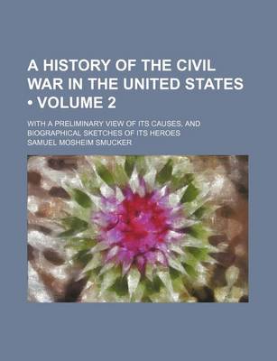 Book cover for A History of the Civil War in the United States (Volume 2); With a Preliminary View of Its Causes, and Biographical Sketches of Its Heroes