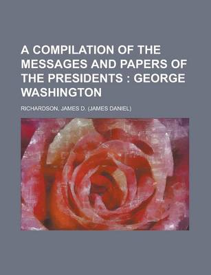 Book cover for A Compilation of the Messages and Papers of the Presidents; George Washington Volume 1