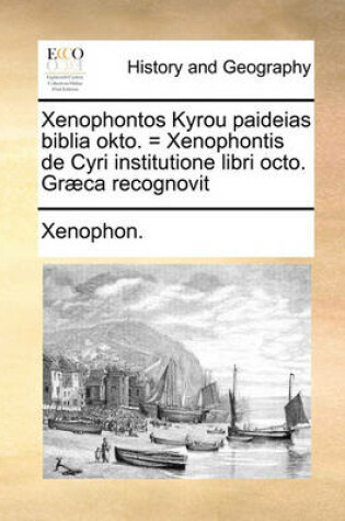 Cover of Xenophontos Kyrou Paideias Biblia Okto. = Xenophontis de Cyri Institutione Libri Octo. Graeca Recognovit