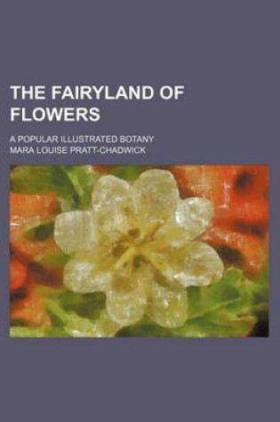 Cover of The Fairyland of Flowers; A Popular Illustrated Botany