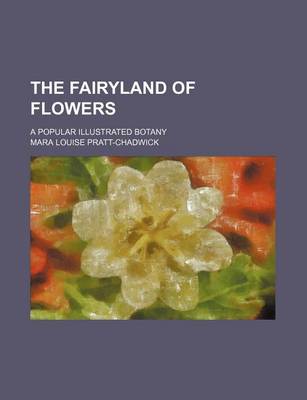 Book cover for The Fairyland of Flowers; A Popular Illustrated Botany