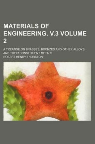 Cover of Materials of Engineering. V.3 Volume 2; A Treatise on Brasses, Bronzes and Other Alloys, and Their Constituent Metals