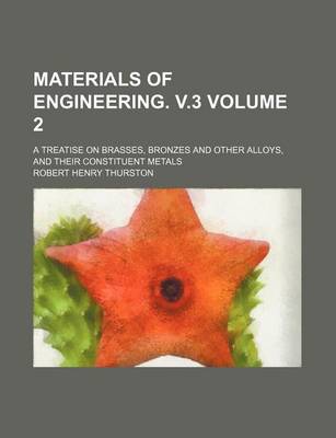 Book cover for Materials of Engineering. V.3 Volume 2; A Treatise on Brasses, Bronzes and Other Alloys, and Their Constituent Metals