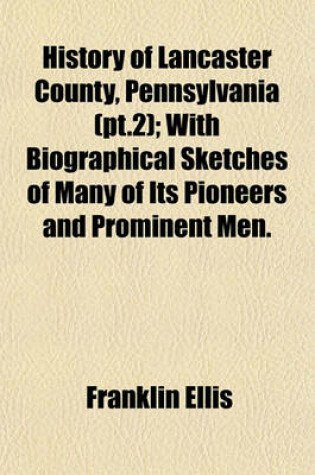 Cover of History of Lancaster County, Pennsylvania (PT.2); With Biographical Sketches of Many of Its Pioneers and Prominent Men.