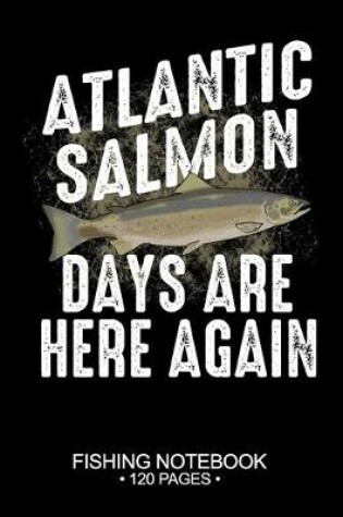 Cover of Atlantic Salmon Days Are Here Again Fishing Notebook 120 Pages