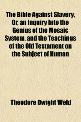 Cover of The Bible Against Slavery, Or, an Inquiry Into the Genius of the Mosaic System, and the Teachings of the Old Testament on the Subject of Human