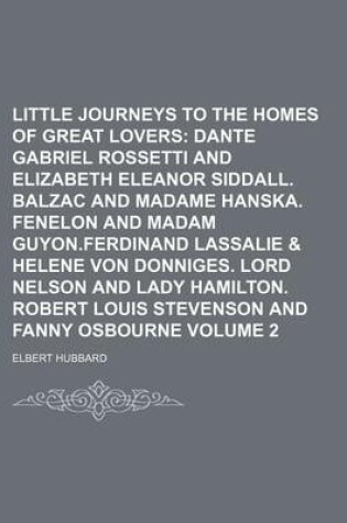 Cover of Little Journeys to the Homes of Great Lovers Volume 2; Dante Gabriel Rossetti and Elizabeth Eleanor Siddall. Balzac and Madame Hanska. Fenelon and Madam Guyon.Ferdinand Lassalie & Helene Von Donniges. Lord Nelson and Lady Hamilton. Robert Louis Stevenson