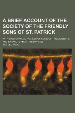 Cover of A Brief Account of the Society of the Friendly Sons of St. Patrick; With Biographical Notices of Some of the Members, and Extracts from the Minutes