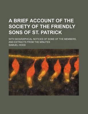 Book cover for A Brief Account of the Society of the Friendly Sons of St. Patrick; With Biographical Notices of Some of the Members, and Extracts from the Minutes