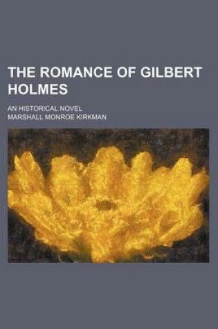 Cover of The Romance of Gilbert Holmes; An Historical Novel