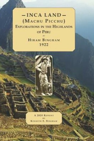Cover of INCA LAND- (Machu Picchu) Explorations in the Highlands of Peru.