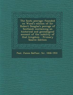 Book cover for The Scots Peerage; Founded on Wood's Edition of Sir Robert Douglas's Peerage of Scotland; Containing an Historical and Genealogical Account of the Nobility of That Kingdom - Primary Source Edition