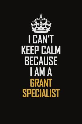 Book cover for I Can't Keep Calm Because I Am A Grant Specialist