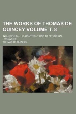 Cover of The Works of Thomas de Quincey Volume . 8; Including All His Contributions to Periodical Literature