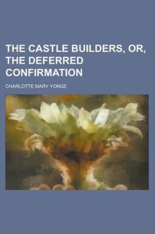 Cover of The Castle Builders, Or, the Deferred Confirmation