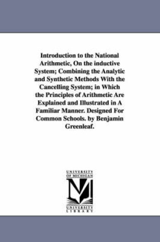 Cover of Introduction to the National Arithmetic, On the inductive System; Combining the Analytic and Synthetic Methods With the Cancelling System; in Which the Principles of Arithmetic Are Explained and Illustrated in A Familiar Manner. Designed For Common Schools