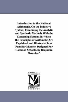 Book cover for Introduction to the National Arithmetic, On the inductive System; Combining the Analytic and Synthetic Methods With the Cancelling System; in Which the Principles of Arithmetic Are Explained and Illustrated in A Familiar Manner. Designed For Common Schools