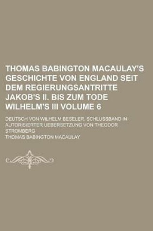 Cover of Thomas Babington Macaulay's Geschichte Von England Seit Dem Regierungsantritte Jakob's II. Bis Zum Tode Wilhelm's III; Deutsch Von Wilhelm Beseler. SC