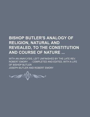 Book cover for Bishop Butler's Analogy of Religion, Natural and Revealed, to the Constitution and Course of Nature; With an Anaylysis, Left Unfinished by the Late REV. Robert Emory Completed and Edited, with a Life of Bishop Butler