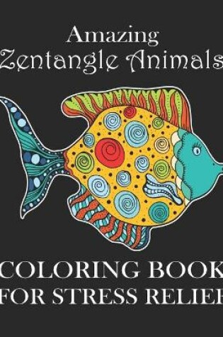 Cover of Amazing Zentangle Animals Coloring Book For Stress Relief