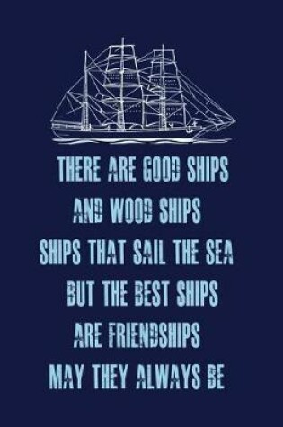 Cover of There Are Good Ships, and Wood Ships, Ships That Sail the Sea. But the Best Ships, Are Friendships, May They Always Be