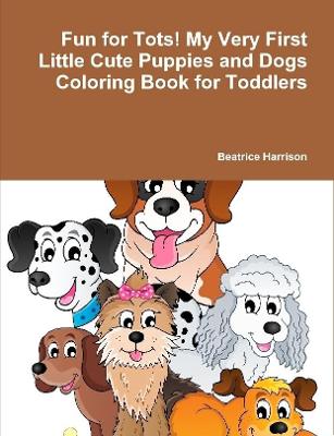 Book cover for Fun for Tots! My Very First Little Cute Puppies and Dogs Coloring Book for Toddlers