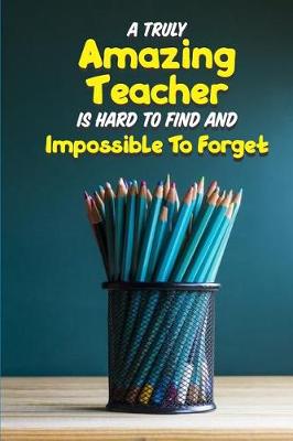 Book cover for A Truly Amazing Teacher is Hard to Find and Impossible to Forget